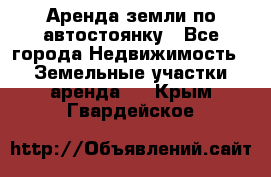 Аренда земли по автостоянку - Все города Недвижимость » Земельные участки аренда   . Крым,Гвардейское